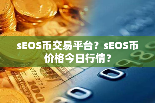 sEOS币交易平台？sEOS币价格今日行情？第1张-链盟网