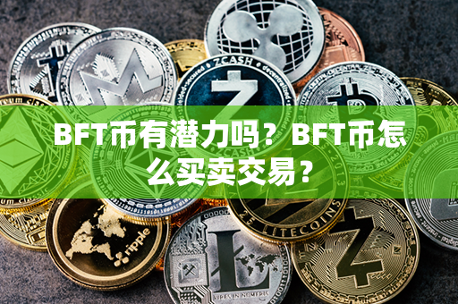 BFT币有潜力吗？BFT币怎么买卖交易？第1张-链盟网