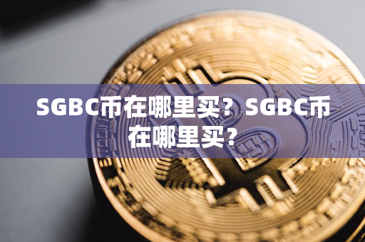 SGBC币在哪里买？SGBC币在哪里买？第1张-链盟网