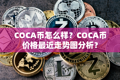 COCA币怎么样？COCA币价格最近走势图分析？第1张-链盟网