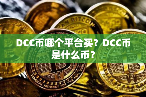 DCC币哪个平台买？DCC币是什么币？第1张-链盟网