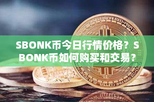 SBONK币今日行情价格？SBONK币如何购买和交易？第1张-链盟网