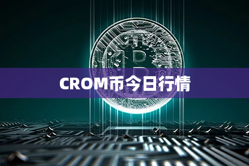 CROM币今日行情第1张-链盟网