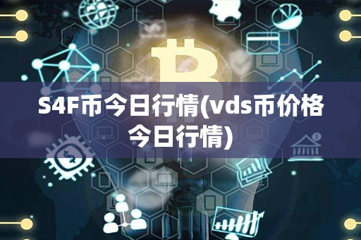 S4F币今日行情(vds币价格今日行情)第1张-链盟网