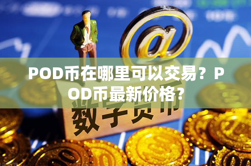 POD币在哪里可以交易？POD币最新价格？第1张-链盟网