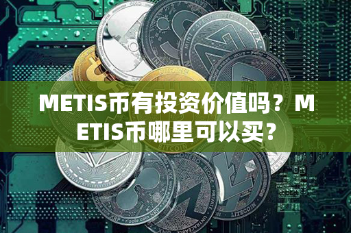 METIS币有投资价值吗？METIS币哪里可以买？