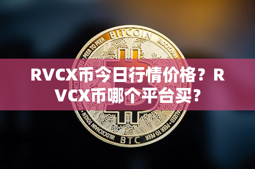 RVCX币今日行情价格？RVCX币哪个平台买？第1张-链盟网