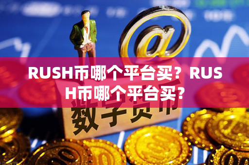 RUSH币哪个平台买？RUSH币哪个平台买？第1张-链盟网