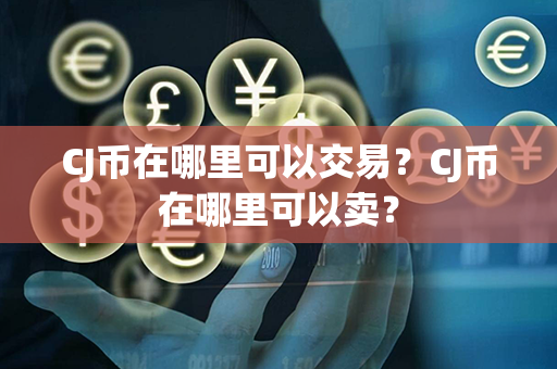 CJ币在哪里可以交易？CJ币在哪里可以卖？第1张-链盟网