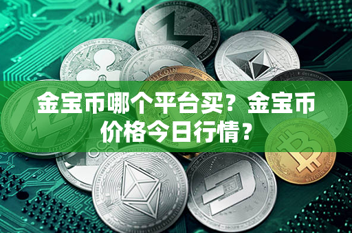 金宝币哪个平台买？金宝币价格今日行情？