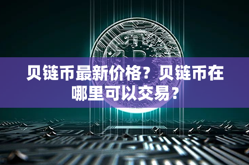 贝链币最新价格？贝链币在哪里可以交易？