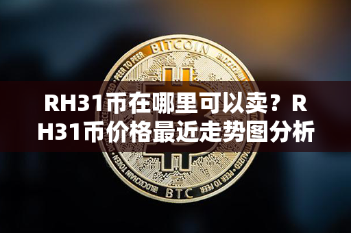 RH31币在哪里可以卖？RH31币价格最近走势图分析？第1张-链盟网