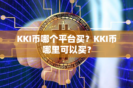 KKI币哪个平台买？KKI币哪里可以买？第1张-链盟网