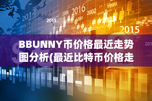 BBUNNY币价格最近走势图分析(最近比特币价格走势图)第1张-链盟网