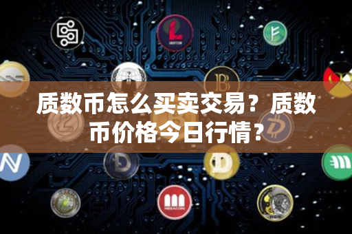 质数币怎么买卖交易？质数币价格今日行情？