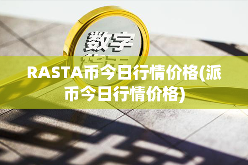 RASTA币今日行情价格(派币今日行情价格)第1张-链盟网