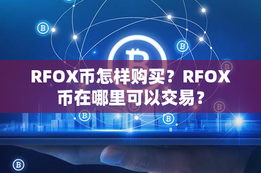 RFOX币怎样购买？RFOX币在哪里可以交易？第1张-链盟网