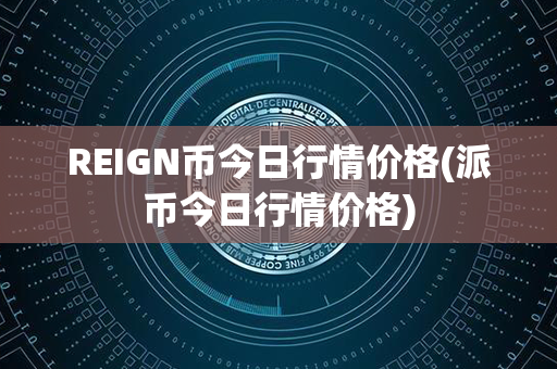 REIGN币今日行情价格(派币今日行情价格)第1张-链盟网