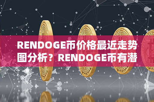 RENDOGE币价格最近走势图分析？RENDOGE币有潜力吗？第1张-链盟网