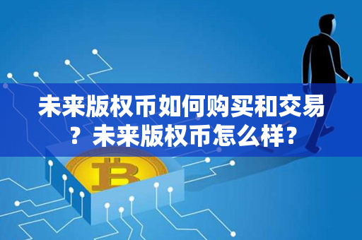 未来版权币如何购买和交易？未来版权币怎么样？