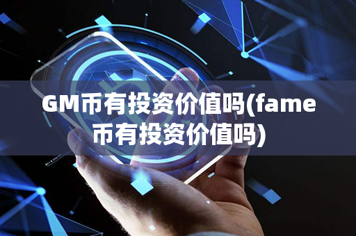 GM币有投资价值吗(fame币有投资价值吗)第1张-链盟网