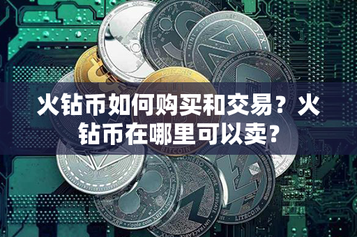 火钻币如何购买和交易？火钻币在哪里可以卖？第1张-链盟网