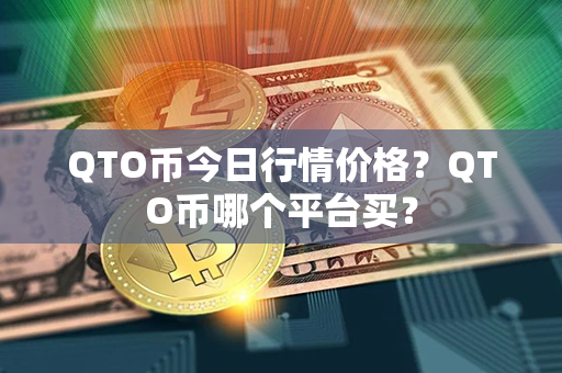 QTO币今日行情价格？QTO币哪个平台买？第1张-链盟网