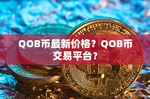 QOB币最新价格？QOB币交易平台？第1张-链盟网