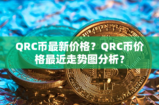 QRC币最新价格？QRC币价格最近走势图分析？第1张-链盟网