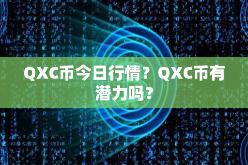 QXC币今日行情？QXC币有潜力吗？第1张-链盟网