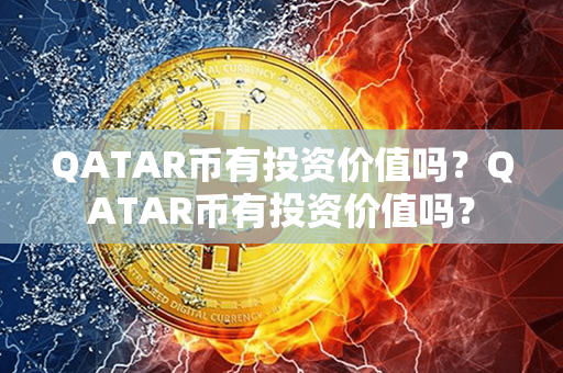 QATAR币有投资价值吗？QATAR币有投资价值吗？第1张-链盟网