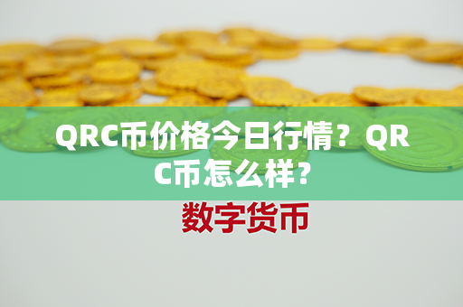 QRC币价格今日行情？QRC币怎么样？第1张-链盟网