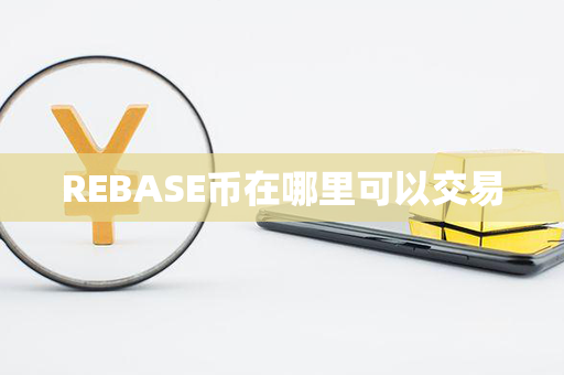 REBASE币在哪里可以交易第1张-链盟网