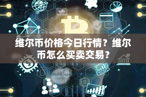 维尔币价格今日行情？维尔币怎么买卖交易？第1张-链盟网