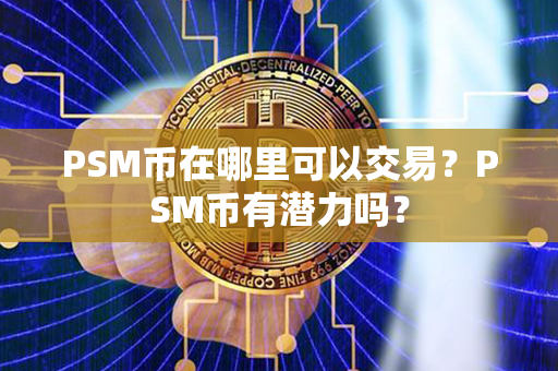 PSM币在哪里可以交易？PSM币有潜力吗？第1张-链盟网