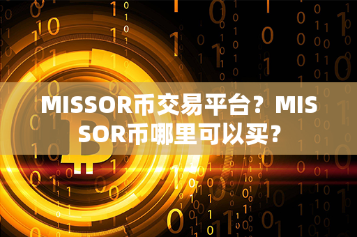 MISSOR币交易平台？MISSOR币哪里可以买？第1张-链盟网