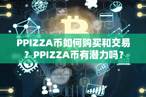 PPIZZA币如何购买和交易？PPIZZA币有潜力吗？第1张-链盟网