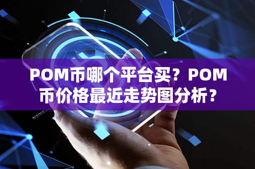 POM币哪个平台买？POM币价格最近走势图分析？第1张-链盟网