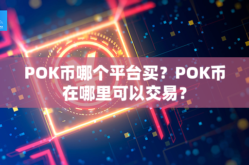 POK币哪个平台买？POK币在哪里可以交易？第1张-链盟网