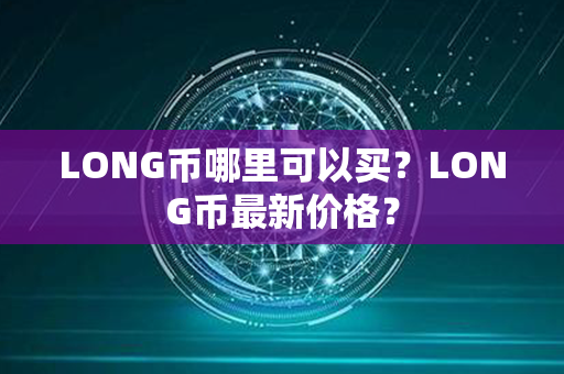 LONG币哪里可以买？LONG币最新价格？第1张-链盟网