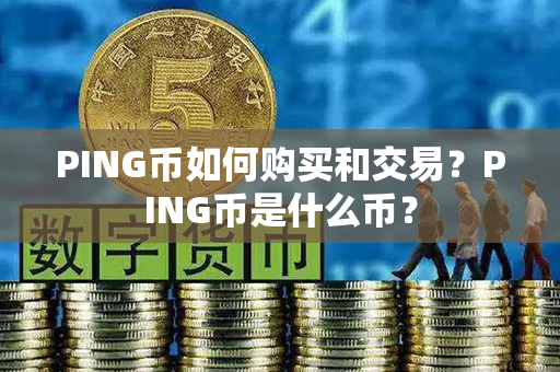 PING币如何购买和交易？PING币是什么币？第1张-链盟网