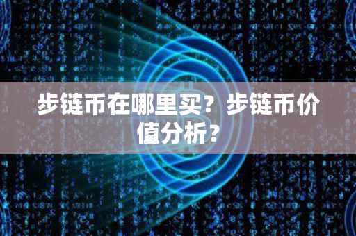 步链币在哪里买？步链币价值分析？