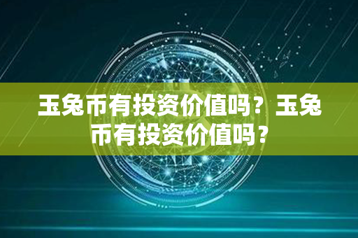 玉兔币有投资价值吗？玉兔币有投资价值吗？第1张-链盟网