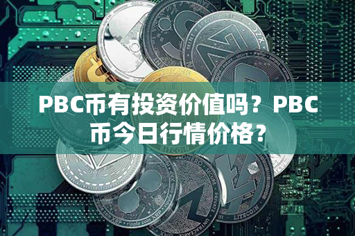 PBC币有投资价值吗？PBC币今日行情价格？第1张-链盟网