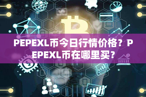 PEPEXL币今日行情价格？PEPEXL币在哪里买？第1张-链盟网