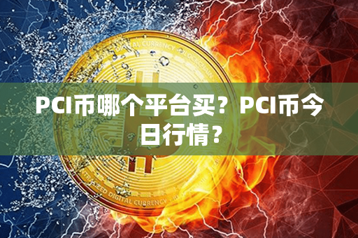 PCI币哪个平台买？PCI币今日行情？第1张-链盟网