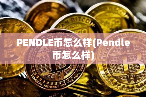 PENDLE币怎么样(Pendle币怎么样)第1张-链盟网