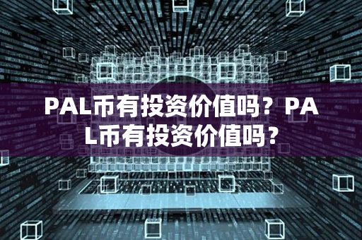 PAL币有投资价值吗？PAL币有投资价值吗？第1张-链盟网