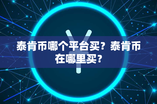 泰肯币哪个平台买？泰肯币在哪里买？第1张-链盟网