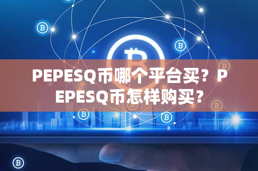 PEPESQ币哪个平台买？PEPESQ币怎样购买？第1张-链盟网